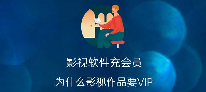 影视软件充会员 为什么影视作品要VIP？